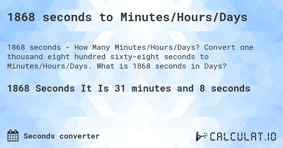 1868 seconds to Minutes/Hours/Days. Convert one thousand eight hundred sixty-eight seconds to Minutes/Hours/Days. What is 1868 seconds in Days?