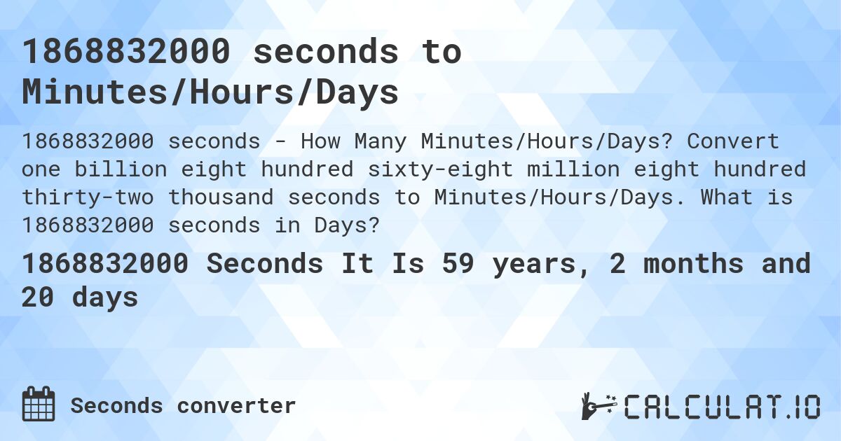 1868832000 seconds to Minutes/Hours/Days. Convert one billion eight hundred sixty-eight million eight hundred thirty-two thousand seconds to Minutes/Hours/Days. What is 1868832000 seconds in Days?