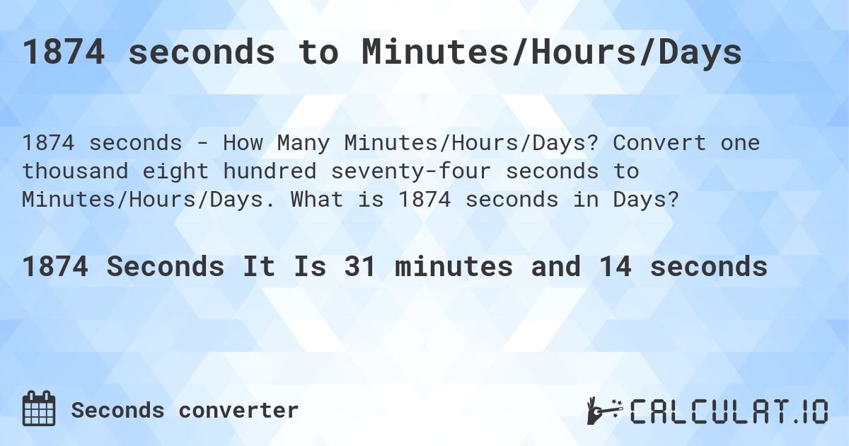 1874 seconds to Minutes/Hours/Days. Convert one thousand eight hundred seventy-four seconds to Minutes/Hours/Days. What is 1874 seconds in Days?