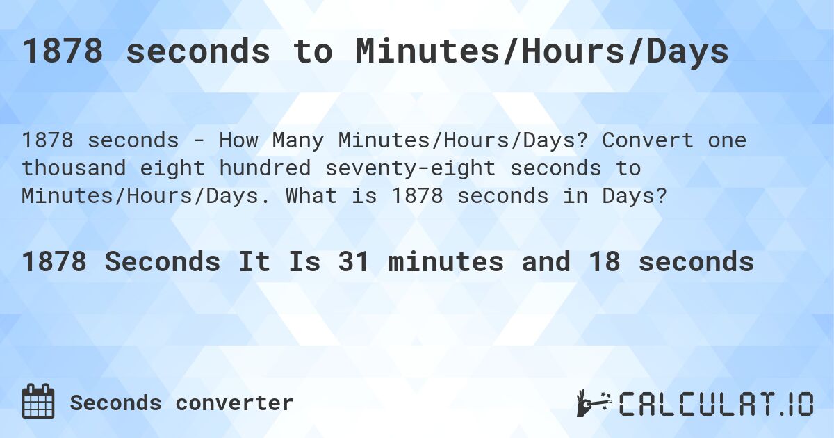 1878 seconds to Minutes/Hours/Days. Convert one thousand eight hundred seventy-eight seconds to Minutes/Hours/Days. What is 1878 seconds in Days?