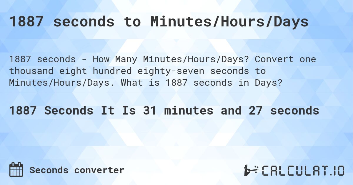 1887 seconds to Minutes/Hours/Days. Convert one thousand eight hundred eighty-seven seconds to Minutes/Hours/Days. What is 1887 seconds in Days?