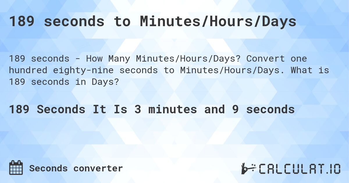 189 seconds to Minutes/Hours/Days. Convert one hundred eighty-nine seconds to Minutes/Hours/Days. What is 189 seconds in Days?