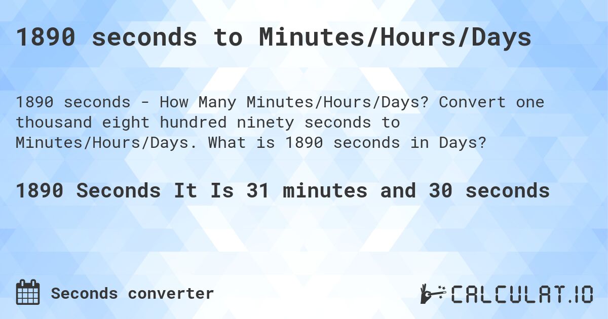 1890 seconds to Minutes/Hours/Days. Convert one thousand eight hundred ninety seconds to Minutes/Hours/Days. What is 1890 seconds in Days?