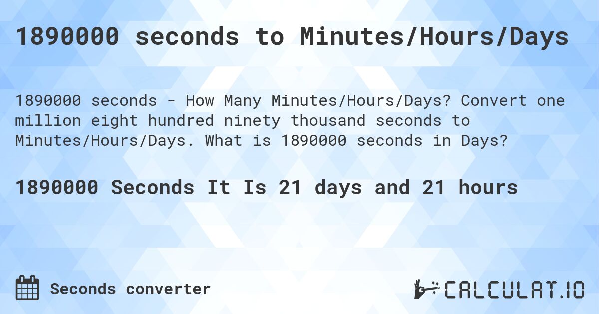 1890000 seconds to Minutes/Hours/Days. Convert one million eight hundred ninety thousand seconds to Minutes/Hours/Days. What is 1890000 seconds in Days?