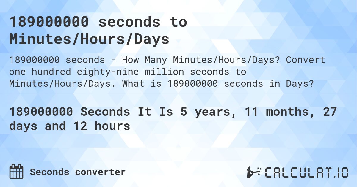 189000000 seconds to Minutes/Hours/Days. Convert one hundred eighty-nine million seconds to Minutes/Hours/Days. What is 189000000 seconds in Days?