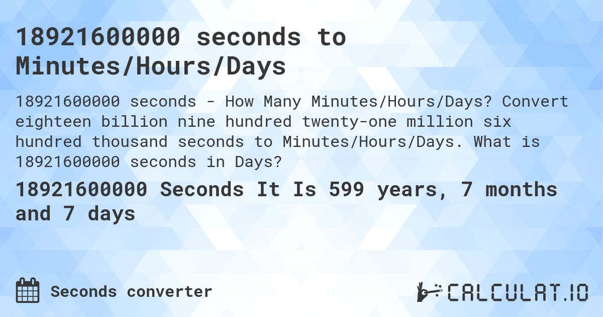 18921600000 seconds to Minutes/Hours/Days. Convert eighteen billion nine hundred twenty-one million six hundred thousand seconds to Minutes/Hours/Days. What is 18921600000 seconds in Days?