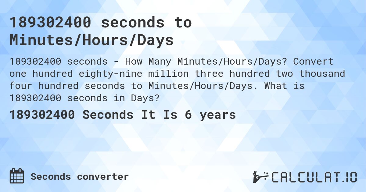 189302400 seconds to Minutes/Hours/Days. Convert one hundred eighty-nine million three hundred two thousand four hundred seconds to Minutes/Hours/Days. What is 189302400 seconds in Days?