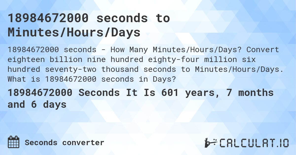 18984672000 seconds to Minutes/Hours/Days. Convert eighteen billion nine hundred eighty-four million six hundred seventy-two thousand seconds to Minutes/Hours/Days. What is 18984672000 seconds in Days?
