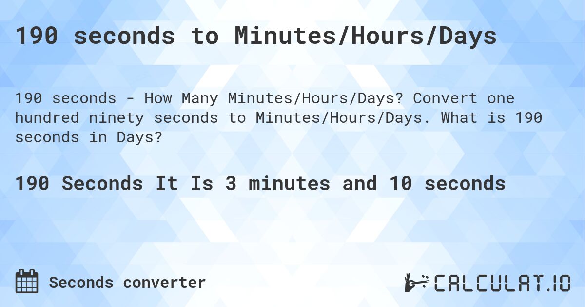 190 seconds to Minutes/Hours/Days. Convert one hundred ninety seconds to Minutes/Hours/Days. What is 190 seconds in Days?