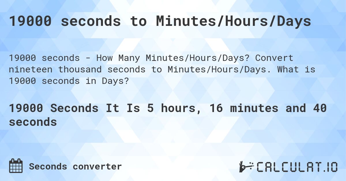 19000 seconds to Minutes/Hours/Days. Convert nineteen thousand seconds to Minutes/Hours/Days. What is 19000 seconds in Days?