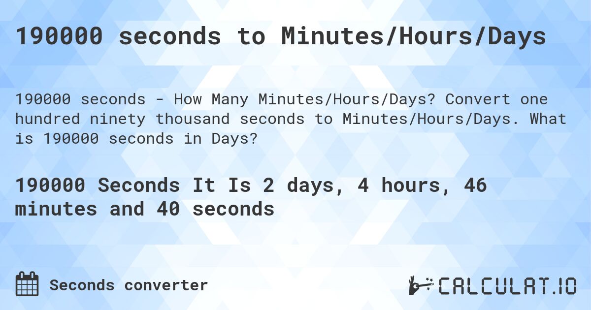 190000 seconds to Minutes/Hours/Days. Convert one hundred ninety thousand seconds to Minutes/Hours/Days. What is 190000 seconds in Days?