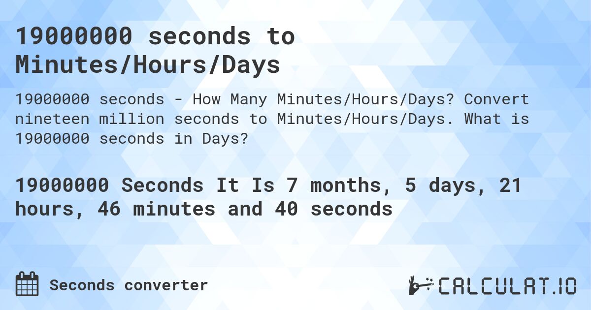 19000000 seconds to Minutes/Hours/Days. Convert nineteen million seconds to Minutes/Hours/Days. What is 19000000 seconds in Days?