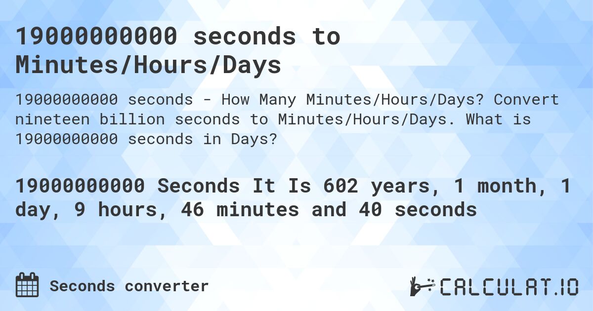 19000000000 seconds to Minutes/Hours/Days. Convert nineteen billion seconds to Minutes/Hours/Days. What is 19000000000 seconds in Days?
