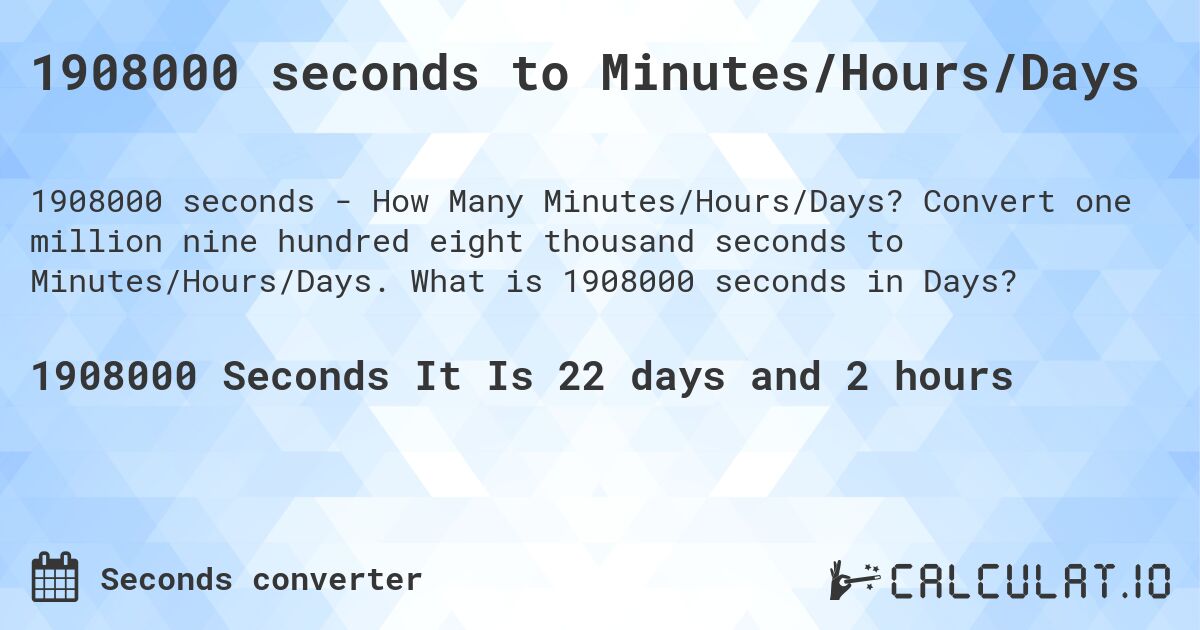 1908000 seconds to Minutes/Hours/Days. Convert one million nine hundred eight thousand seconds to Minutes/Hours/Days. What is 1908000 seconds in Days?
