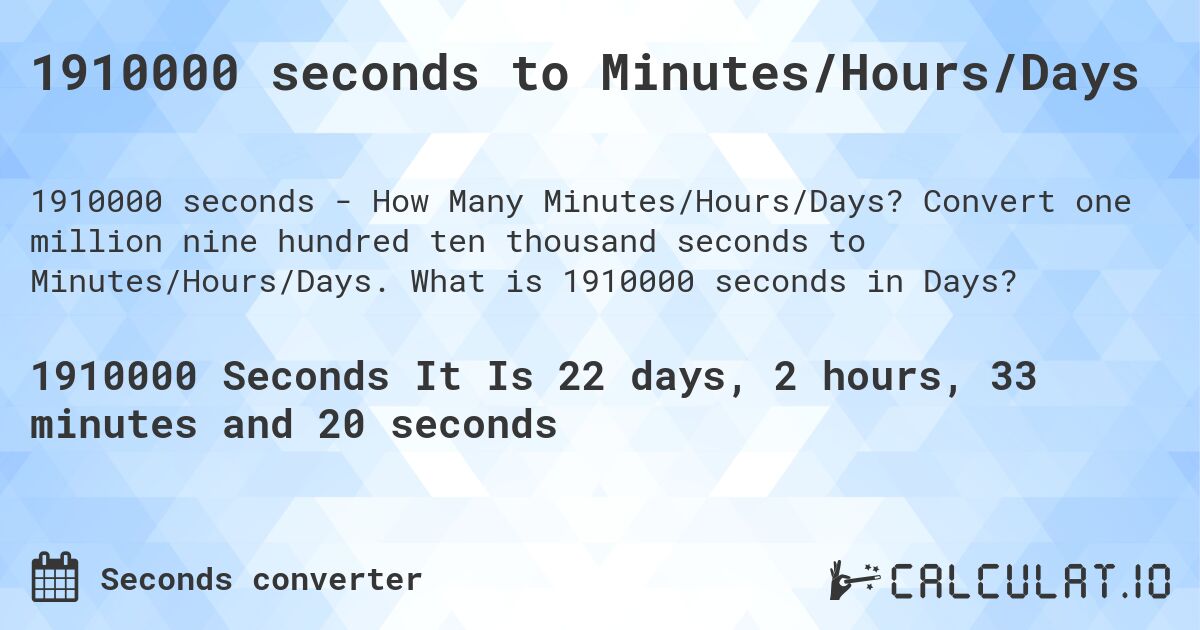 1910000 seconds to Minutes/Hours/Days. Convert one million nine hundred ten thousand seconds to Minutes/Hours/Days. What is 1910000 seconds in Days?