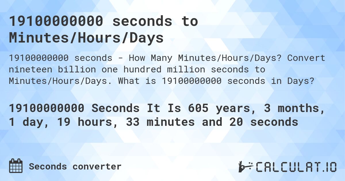 19100000000 seconds to Minutes/Hours/Days. Convert nineteen billion one hundred million seconds to Minutes/Hours/Days. What is 19100000000 seconds in Days?