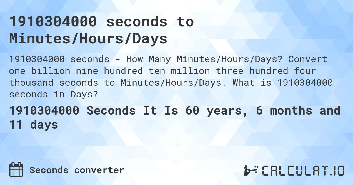 1910304000 seconds to Minutes/Hours/Days. Convert one billion nine hundred ten million three hundred four thousand seconds to Minutes/Hours/Days. What is 1910304000 seconds in Days?