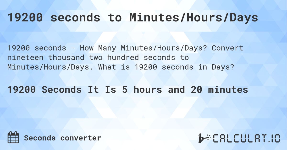 19200 seconds to Minutes/Hours/Days. Convert nineteen thousand two hundred seconds to Minutes/Hours/Days. What is 19200 seconds in Days?
