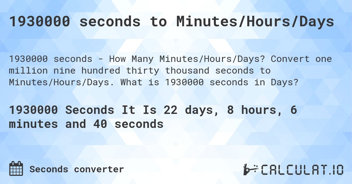 1930000 seconds to Minutes/Hours/Days. Convert one million nine hundred thirty thousand seconds to Minutes/Hours/Days. What is 1930000 seconds in Days?