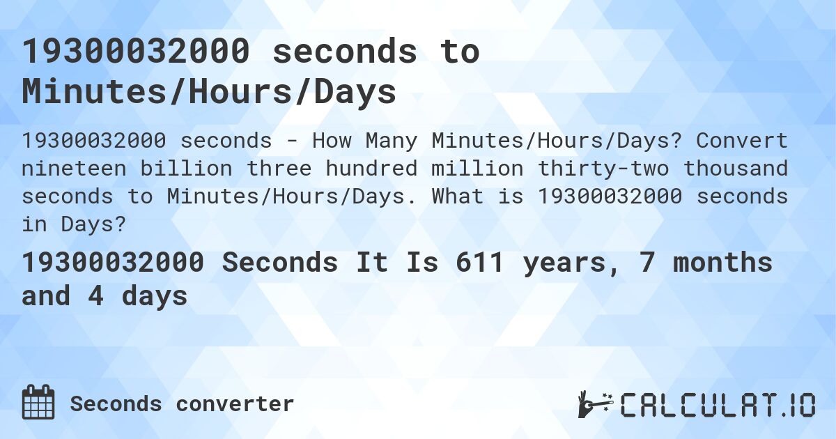 19300032000 seconds to Minutes/Hours/Days. Convert nineteen billion three hundred million thirty-two thousand seconds to Minutes/Hours/Days. What is 19300032000 seconds in Days?
