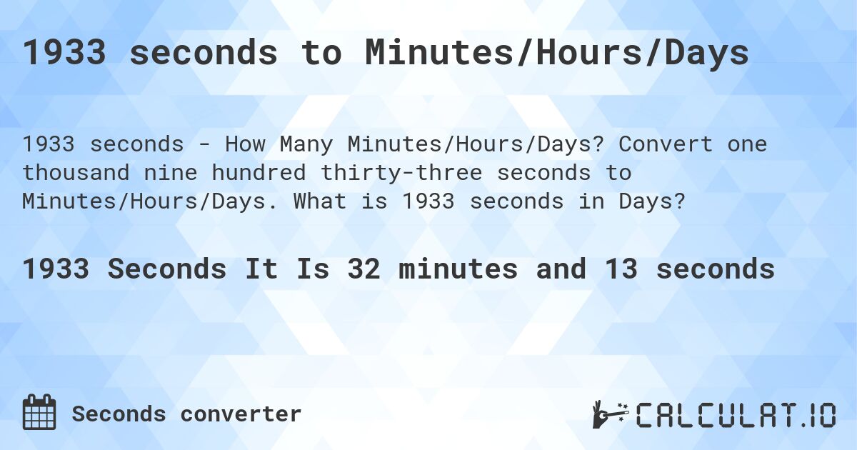 1933 seconds to Minutes/Hours/Days. Convert one thousand nine hundred thirty-three seconds to Minutes/Hours/Days. What is 1933 seconds in Days?