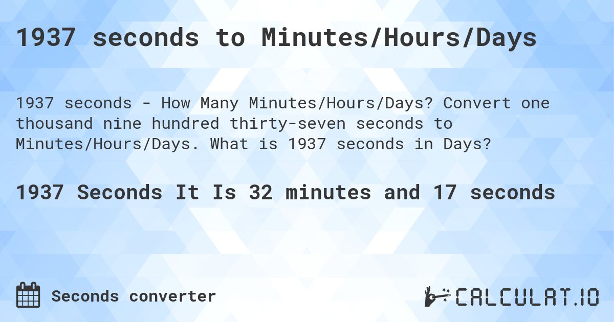 1937 seconds to Minutes/Hours/Days. Convert one thousand nine hundred thirty-seven seconds to Minutes/Hours/Days. What is 1937 seconds in Days?