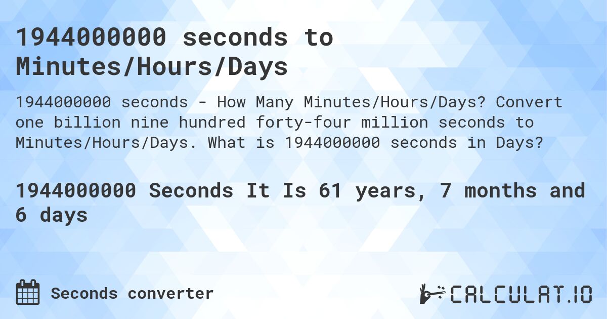 1944000000 seconds to Minutes/Hours/Days. Convert one billion nine hundred forty-four million seconds to Minutes/Hours/Days. What is 1944000000 seconds in Days?
