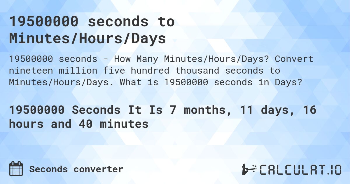 19500000 seconds to Minutes/Hours/Days. Convert nineteen million five hundred thousand seconds to Minutes/Hours/Days. What is 19500000 seconds in Days?