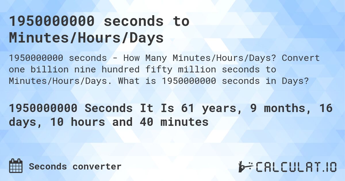 1950000000 seconds to Minutes/Hours/Days. Convert one billion nine hundred fifty million seconds to Minutes/Hours/Days. What is 1950000000 seconds in Days?