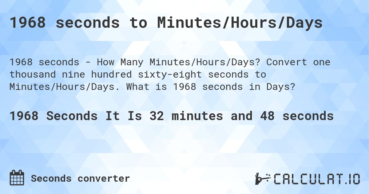1968 seconds to Minutes/Hours/Days. Convert one thousand nine hundred sixty-eight seconds to Minutes/Hours/Days. What is 1968 seconds in Days?