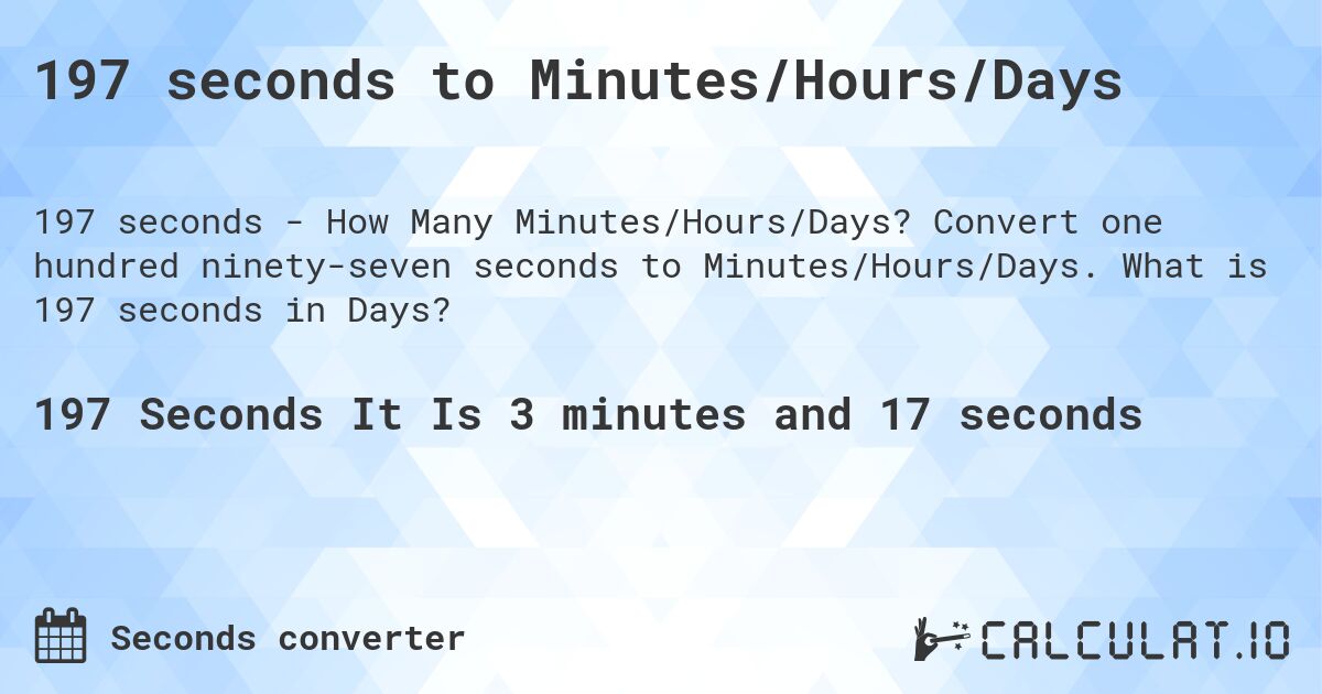197 seconds to Minutes/Hours/Days. Convert one hundred ninety-seven seconds to Minutes/Hours/Days. What is 197 seconds in Days?