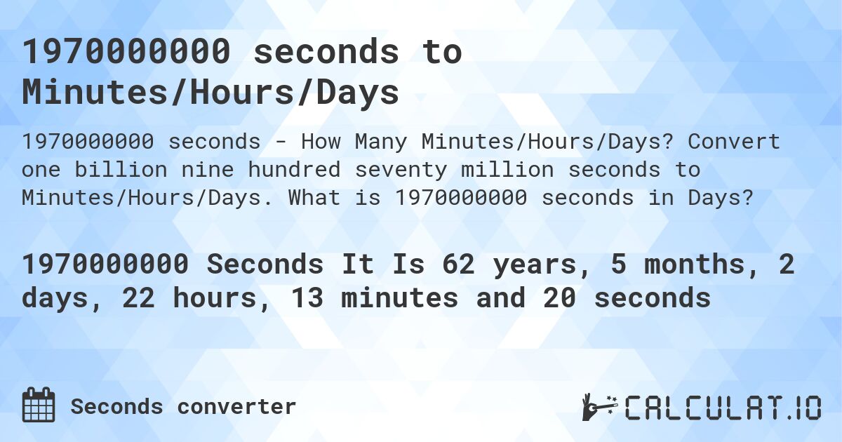 1970000000 seconds to Minutes/Hours/Days. Convert one billion nine hundred seventy million seconds to Minutes/Hours/Days. What is 1970000000 seconds in Days?