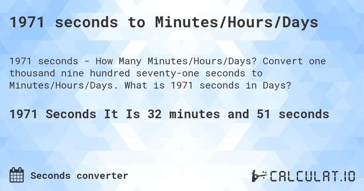 1971 seconds to Minutes/Hours/Days. Convert one thousand nine hundred seventy-one seconds to Minutes/Hours/Days. What is 1971 seconds in Days?