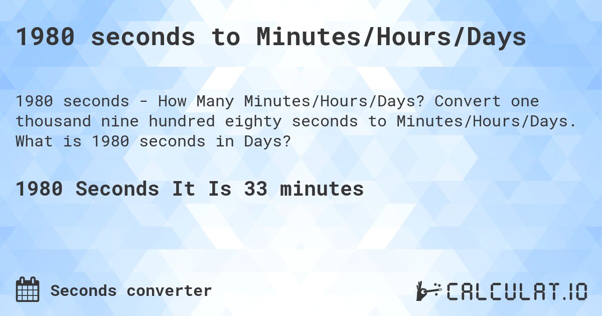 1980 seconds to Minutes/Hours/Days. Convert one thousand nine hundred eighty seconds to Minutes/Hours/Days. What is 1980 seconds in Days?