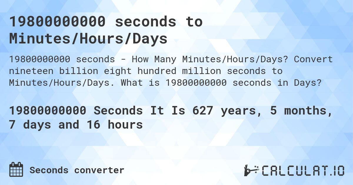 19800000000 seconds to Minutes/Hours/Days. Convert nineteen billion eight hundred million seconds to Minutes/Hours/Days. What is 19800000000 seconds in Days?