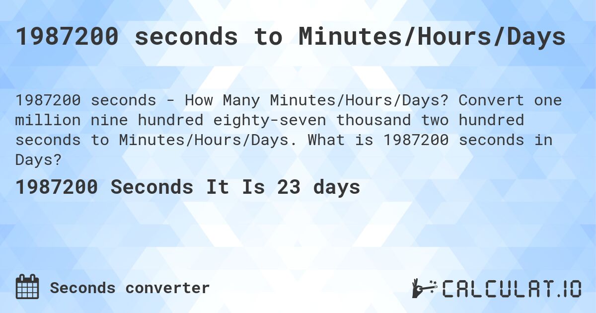 1987200 seconds to Minutes/Hours/Days. Convert one million nine hundred eighty-seven thousand two hundred seconds to Minutes/Hours/Days. What is 1987200 seconds in Days?