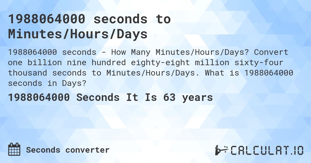 1988064000 seconds to Minutes/Hours/Days. Convert one billion nine hundred eighty-eight million sixty-four thousand seconds to Minutes/Hours/Days. What is 1988064000 seconds in Days?