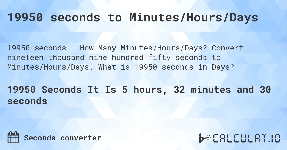 19950 seconds to Minutes/Hours/Days. Convert nineteen thousand nine hundred fifty seconds to Minutes/Hours/Days. What is 19950 seconds in Days?