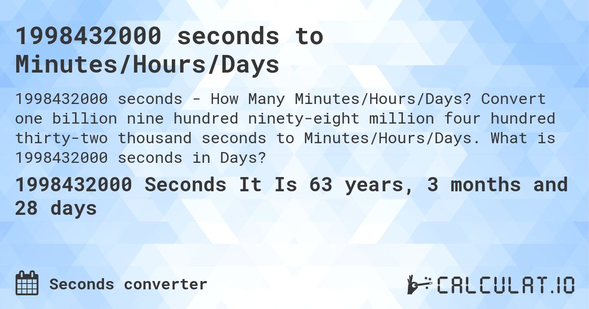 1998432000 seconds to Minutes/Hours/Days. Convert one billion nine hundred ninety-eight million four hundred thirty-two thousand seconds to Minutes/Hours/Days. What is 1998432000 seconds in Days?