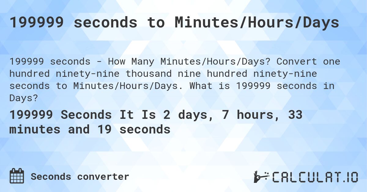 199999 seconds to Minutes/Hours/Days. Convert one hundred ninety-nine thousand nine hundred ninety-nine seconds to Minutes/Hours/Days. What is 199999 seconds in Days?