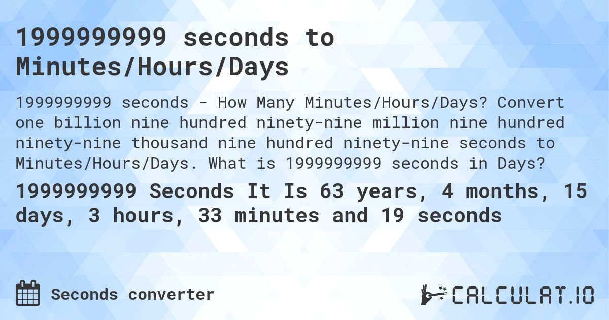 1999999999 seconds to Minutes/Hours/Days. Convert one billion nine hundred ninety-nine million nine hundred ninety-nine thousand nine hundred ninety-nine seconds to Minutes/Hours/Days. What is 1999999999 seconds in Days?