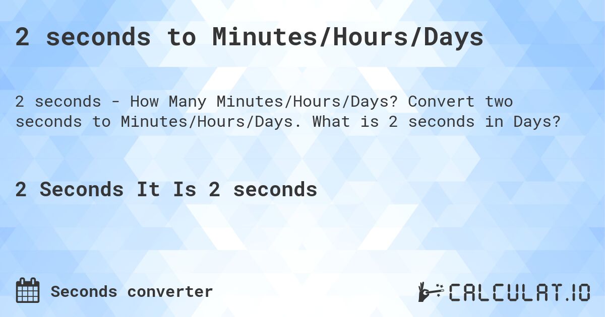 2 seconds to Minutes/Hours/Days. Convert two seconds to Minutes/Hours/Days. What is 2 seconds in Days?