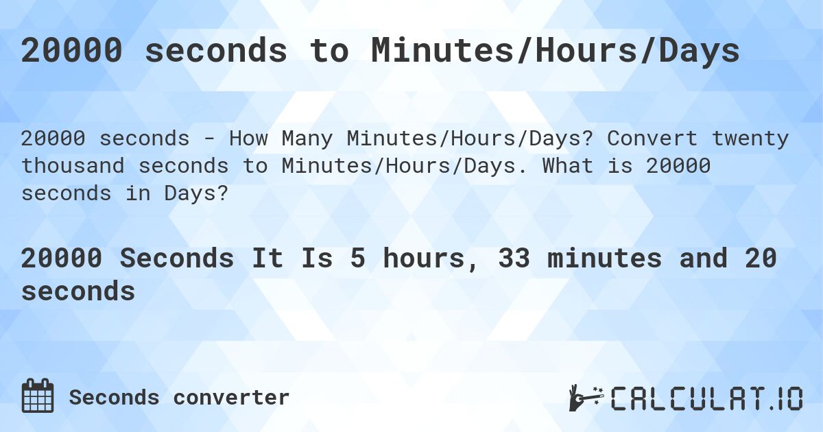 20000 seconds to Minutes/Hours/Days. Convert twenty thousand seconds to Minutes/Hours/Days. What is 20000 seconds in Days?