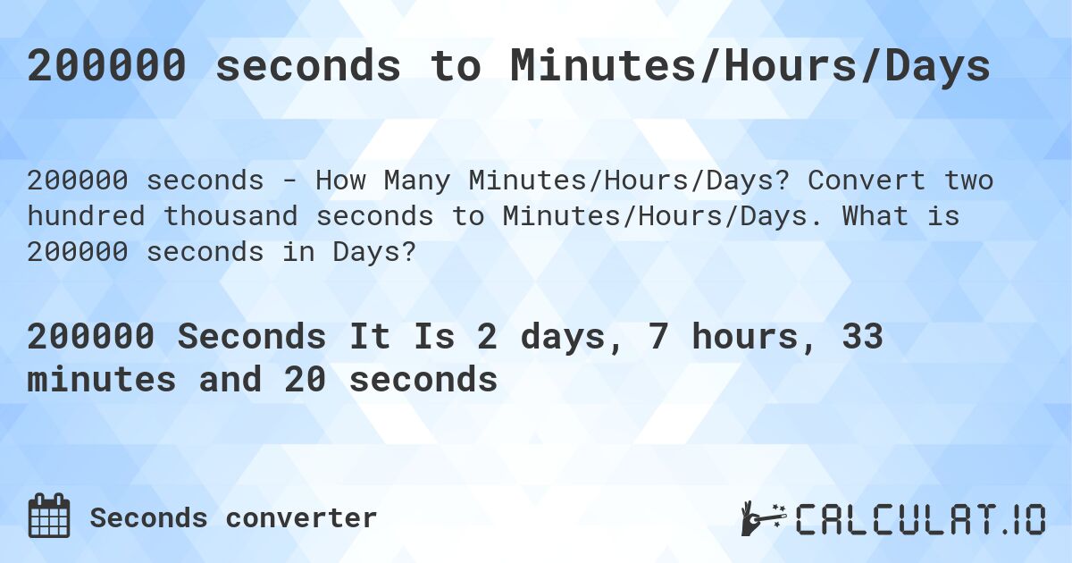 200000 seconds to Minutes/Hours/Days. Convert two hundred thousand seconds to Minutes/Hours/Days. What is 200000 seconds in Days?