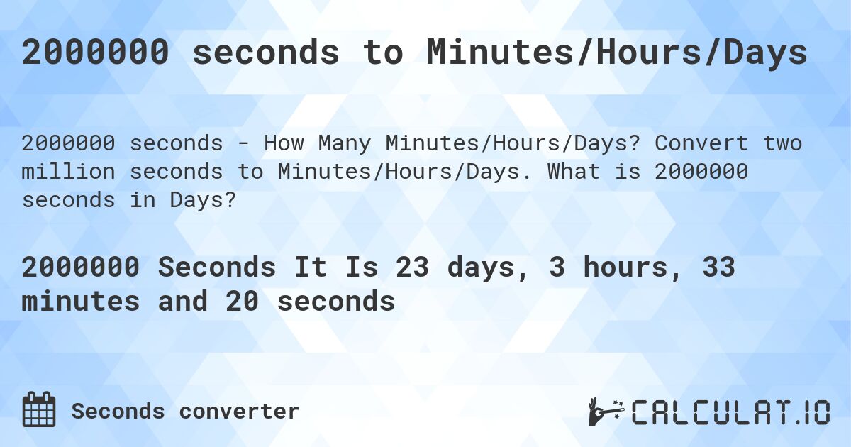 2000000 seconds to Minutes/Hours/Days. Convert two million seconds to Minutes/Hours/Days. What is 2000000 seconds in Days?