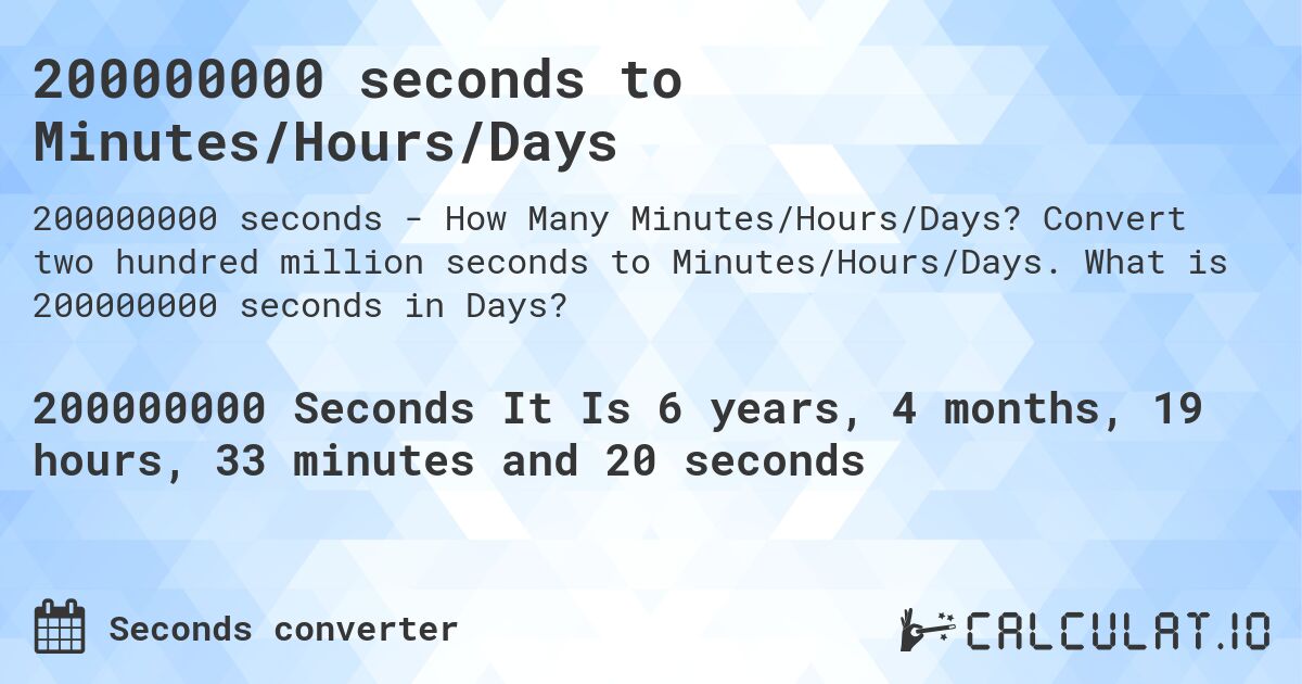 200000000 seconds to Minutes/Hours/Days. Convert two hundred million seconds to Minutes/Hours/Days. What is 200000000 seconds in Days?