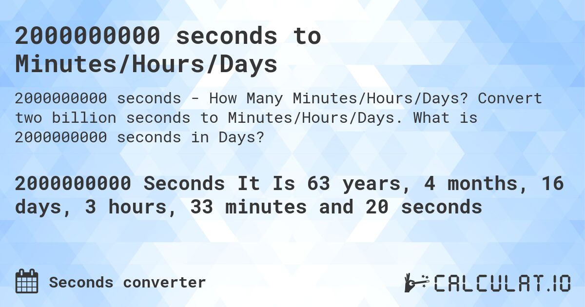 2000000000 seconds to Minutes/Hours/Days. Convert two billion seconds to Minutes/Hours/Days. What is 2000000000 seconds in Days?