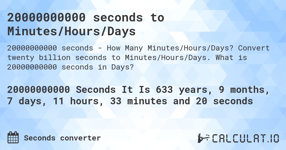 20000000000 seconds to Minutes/Hours/Days. Convert twenty billion seconds to Minutes/Hours/Days. What is 20000000000 seconds in Days?