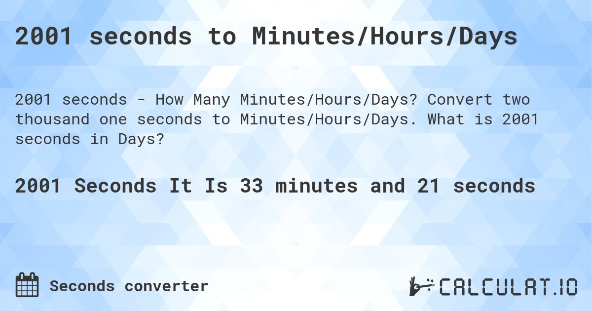 2001 seconds to Minutes/Hours/Days. Convert two thousand one seconds to Minutes/Hours/Days. What is 2001 seconds in Days?