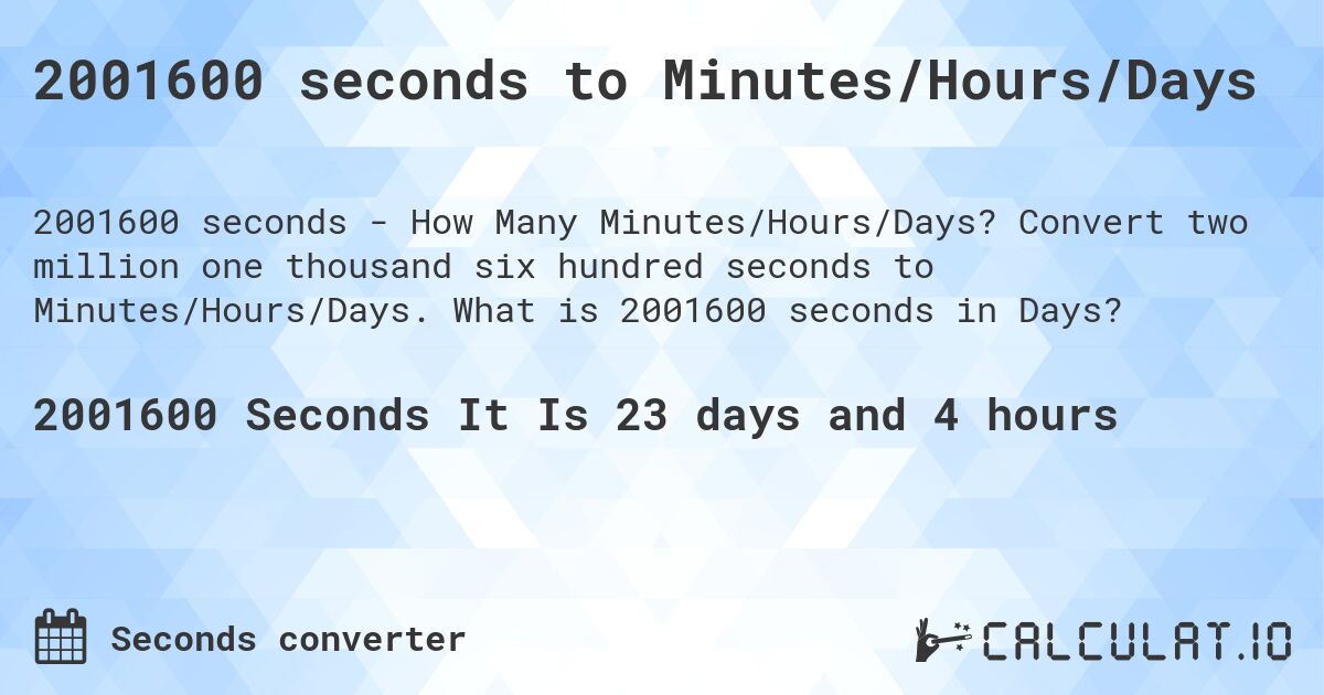 2001600 seconds to Minutes/Hours/Days. Convert two million one thousand six hundred seconds to Minutes/Hours/Days. What is 2001600 seconds in Days?